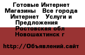 Готовые Интернет-Магазины - Все города Интернет » Услуги и Предложения   . Ростовская обл.,Новошахтинск г.